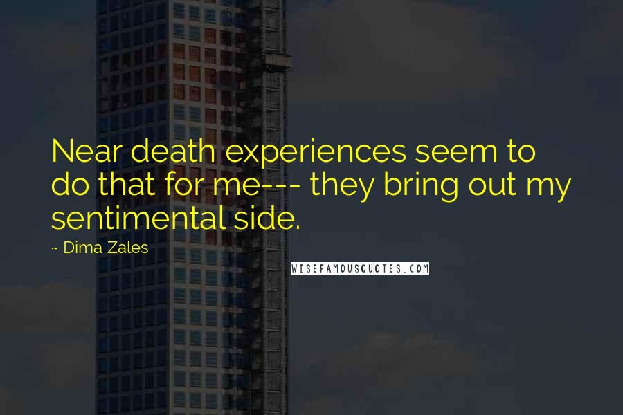 Dima Zales Quotes: Near death experiences seem to do that for me--- they bring out my sentimental side.