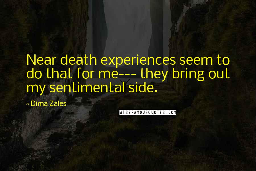 Dima Zales Quotes: Near death experiences seem to do that for me--- they bring out my sentimental side.