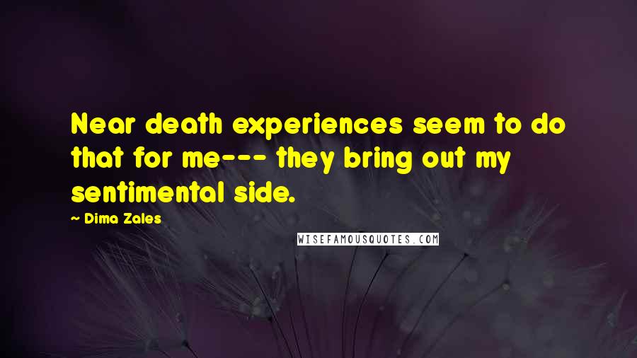 Dima Zales Quotes: Near death experiences seem to do that for me--- they bring out my sentimental side.