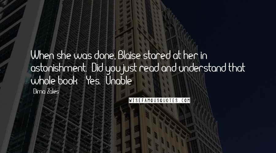 Dima Zales Quotes: When she was done, Blaise stared at her in astonishment. "Did you just read and understand that whole book?" "Yes." Unable