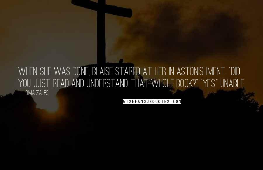 Dima Zales Quotes: When she was done, Blaise stared at her in astonishment. "Did you just read and understand that whole book?" "Yes." Unable