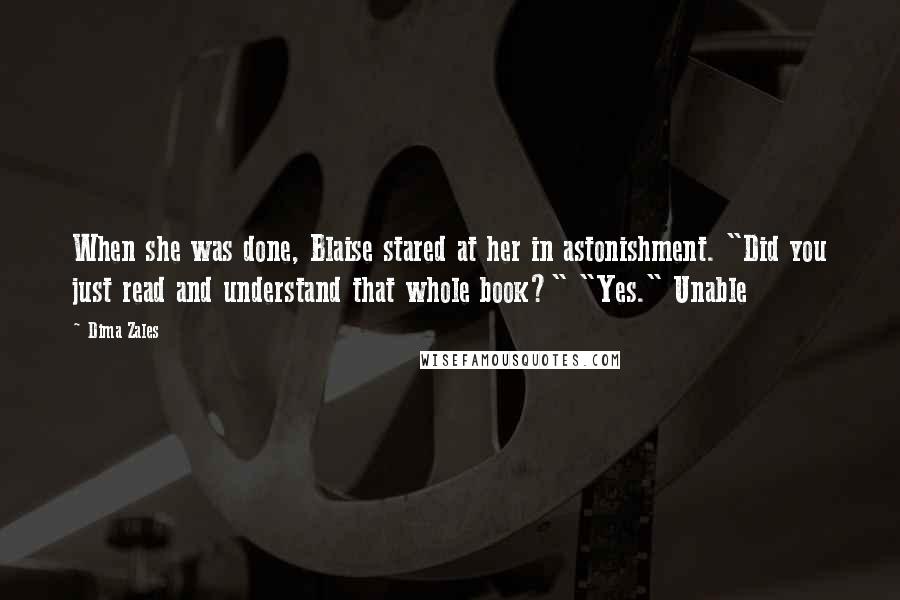 Dima Zales Quotes: When she was done, Blaise stared at her in astonishment. "Did you just read and understand that whole book?" "Yes." Unable