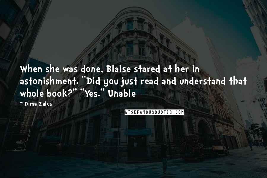 Dima Zales Quotes: When she was done, Blaise stared at her in astonishment. "Did you just read and understand that whole book?" "Yes." Unable