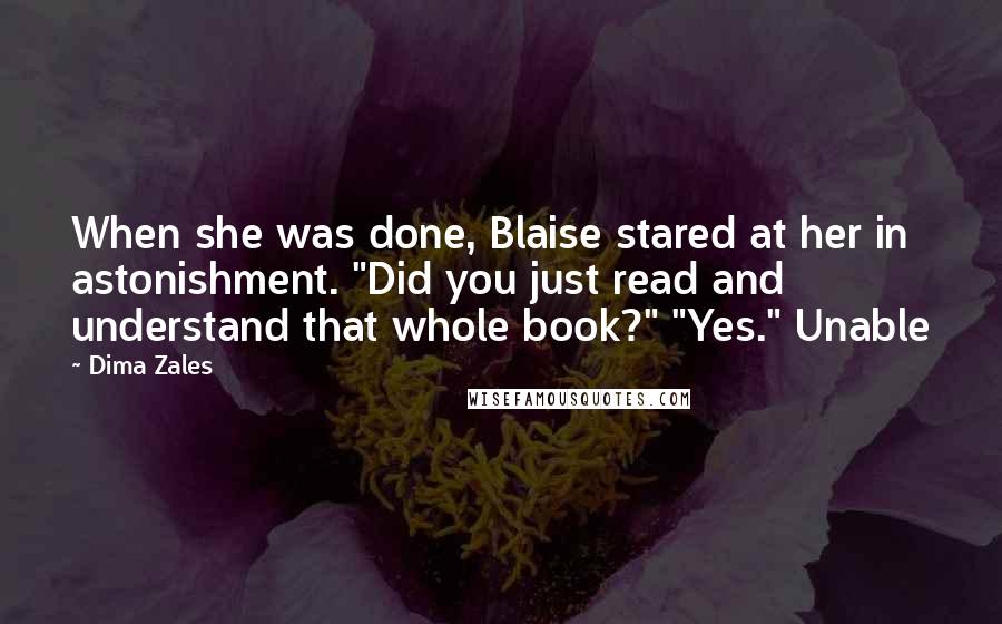 Dima Zales Quotes: When she was done, Blaise stared at her in astonishment. "Did you just read and understand that whole book?" "Yes." Unable