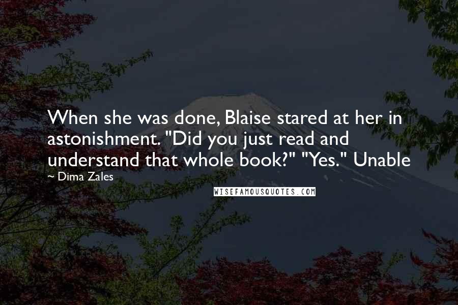 Dima Zales Quotes: When she was done, Blaise stared at her in astonishment. "Did you just read and understand that whole book?" "Yes." Unable