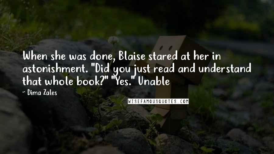 Dima Zales Quotes: When she was done, Blaise stared at her in astonishment. "Did you just read and understand that whole book?" "Yes." Unable