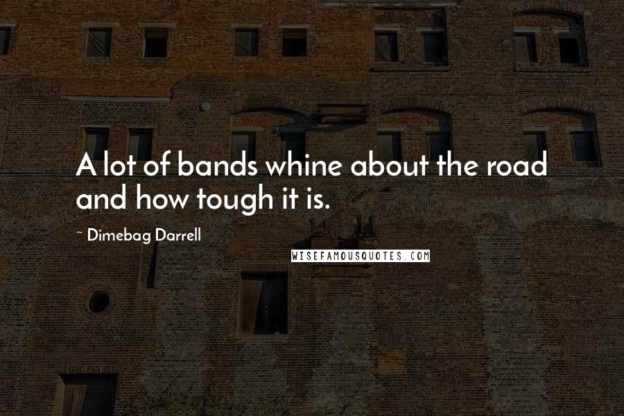 Dimebag Darrell Quotes: A lot of bands whine about the road and how tough it is.