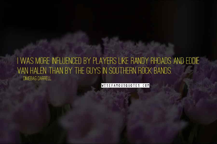 Dimebag Darrell Quotes: I was more influenced by players like Randy Rhoads and Eddie Van Halen than by the guys in southern rock bands.