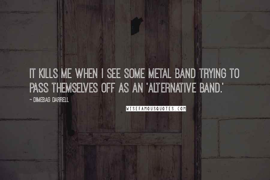 Dimebag Darrell Quotes: It kills me when I see some metal band trying to pass themselves off as an 'alternative band.'