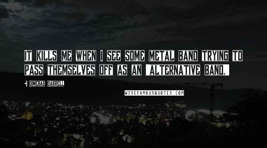 Dimebag Darrell Quotes: It kills me when I see some metal band trying to pass themselves off as an 'alternative band.'