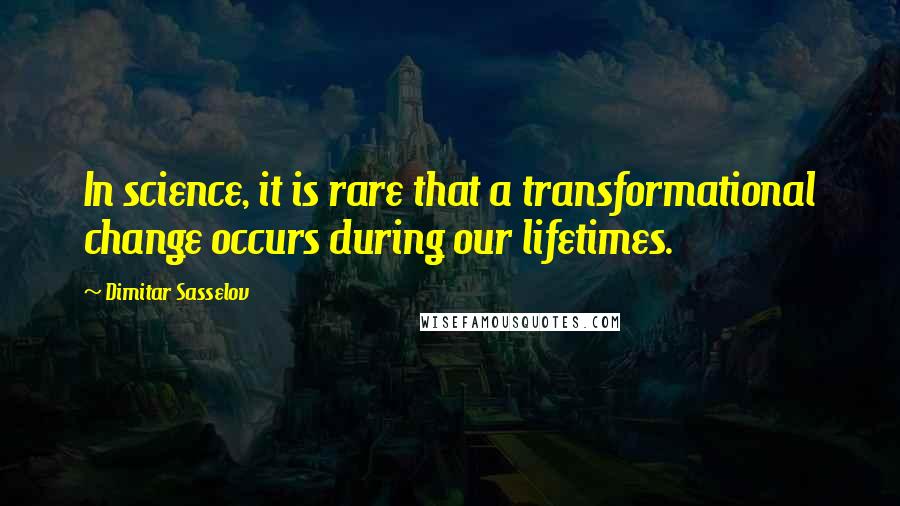 Dimitar Sasselov Quotes: In science, it is rare that a transformational change occurs during our lifetimes.