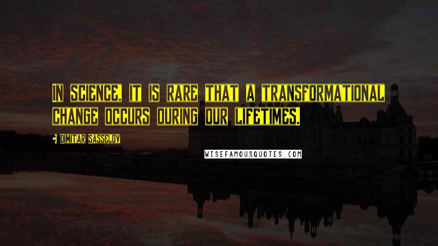 Dimitar Sasselov Quotes: In science, it is rare that a transformational change occurs during our lifetimes.