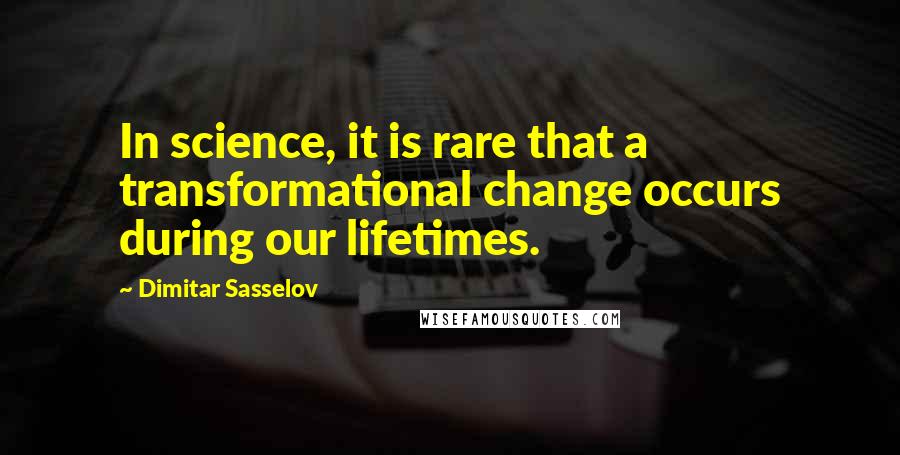 Dimitar Sasselov Quotes: In science, it is rare that a transformational change occurs during our lifetimes.