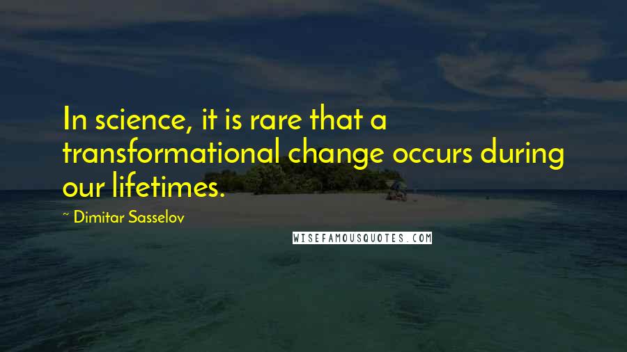 Dimitar Sasselov Quotes: In science, it is rare that a transformational change occurs during our lifetimes.