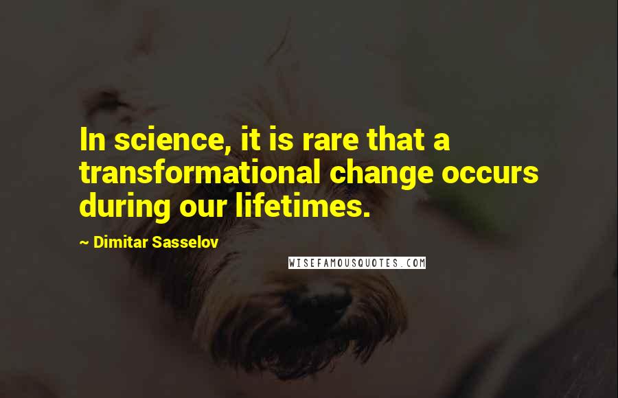 Dimitar Sasselov Quotes: In science, it is rare that a transformational change occurs during our lifetimes.