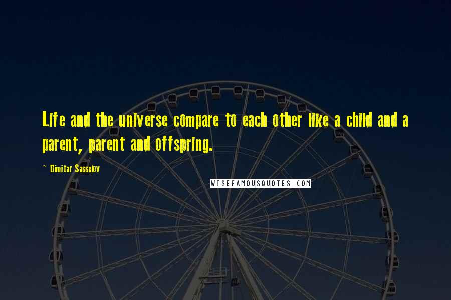 Dimitar Sasselov Quotes: Life and the universe compare to each other like a child and a parent, parent and offspring.