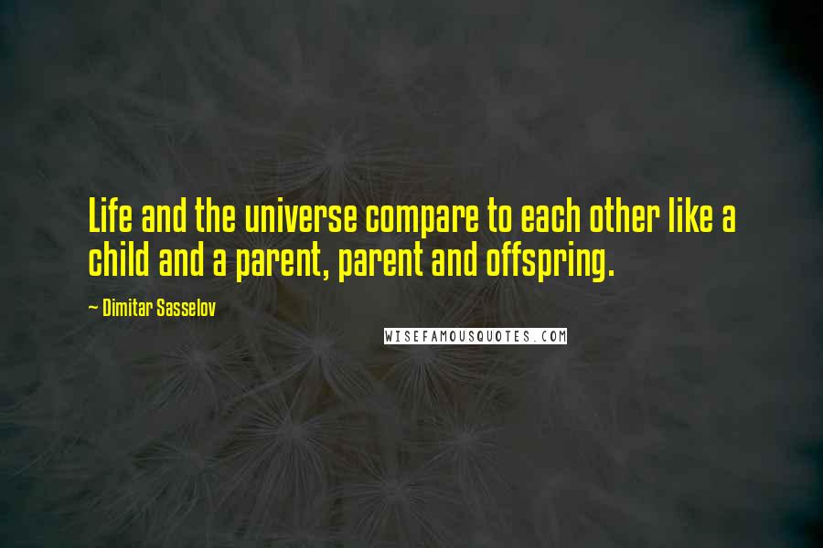 Dimitar Sasselov Quotes: Life and the universe compare to each other like a child and a parent, parent and offspring.