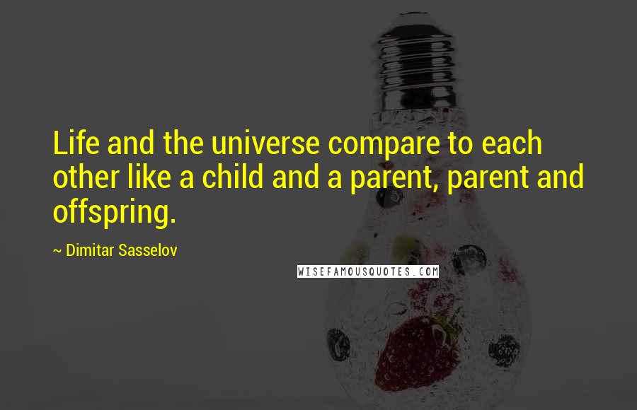 Dimitar Sasselov Quotes: Life and the universe compare to each other like a child and a parent, parent and offspring.