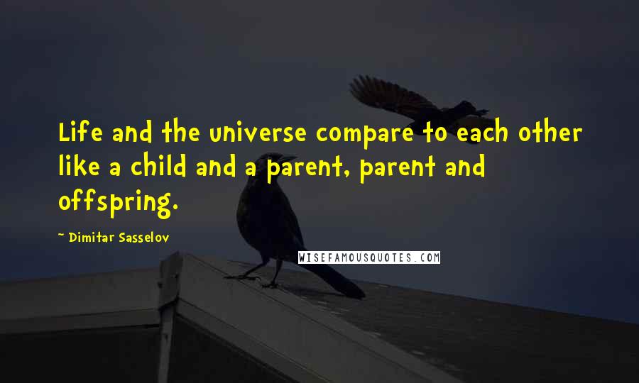 Dimitar Sasselov Quotes: Life and the universe compare to each other like a child and a parent, parent and offspring.