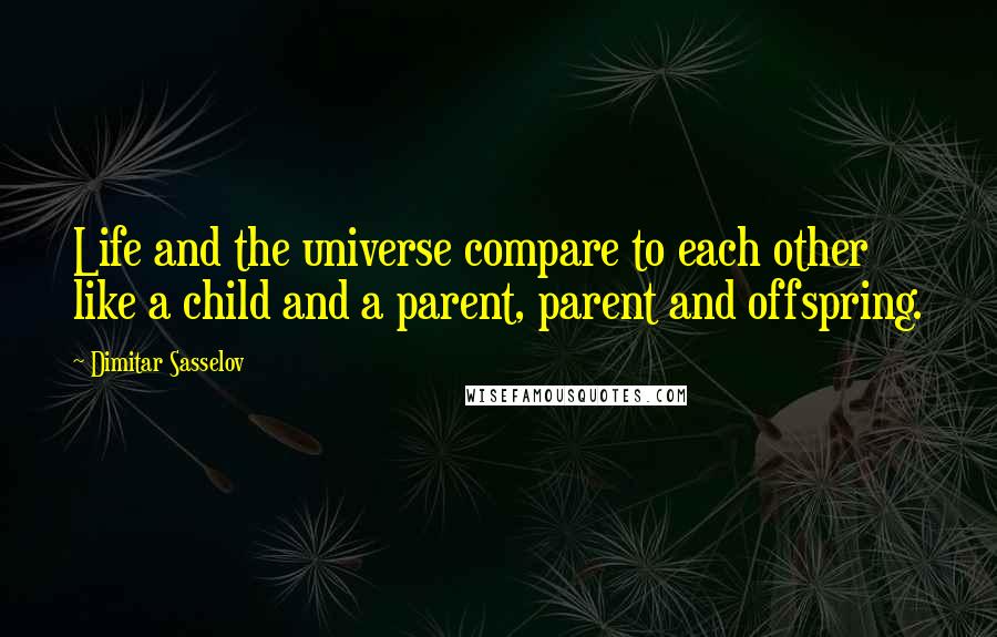 Dimitar Sasselov Quotes: Life and the universe compare to each other like a child and a parent, parent and offspring.