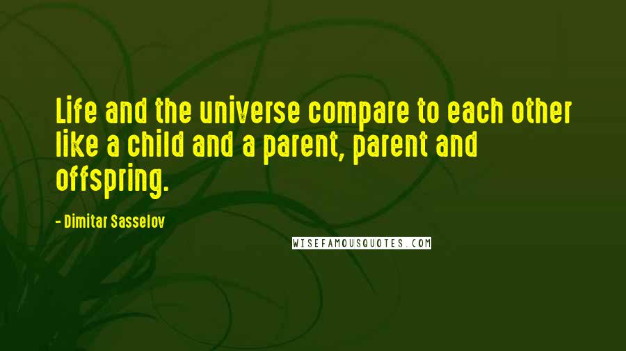 Dimitar Sasselov Quotes: Life and the universe compare to each other like a child and a parent, parent and offspring.