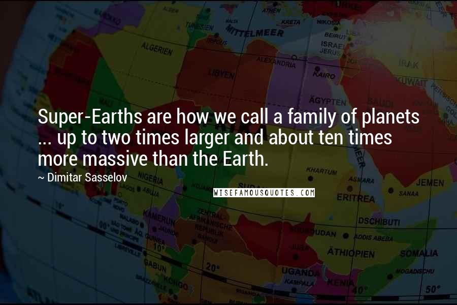 Dimitar Sasselov Quotes: Super-Earths are how we call a family of planets ... up to two times larger and about ten times more massive than the Earth.