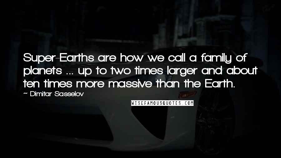 Dimitar Sasselov Quotes: Super-Earths are how we call a family of planets ... up to two times larger and about ten times more massive than the Earth.