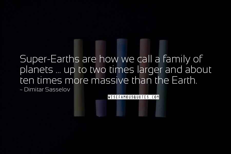 Dimitar Sasselov Quotes: Super-Earths are how we call a family of planets ... up to two times larger and about ten times more massive than the Earth.