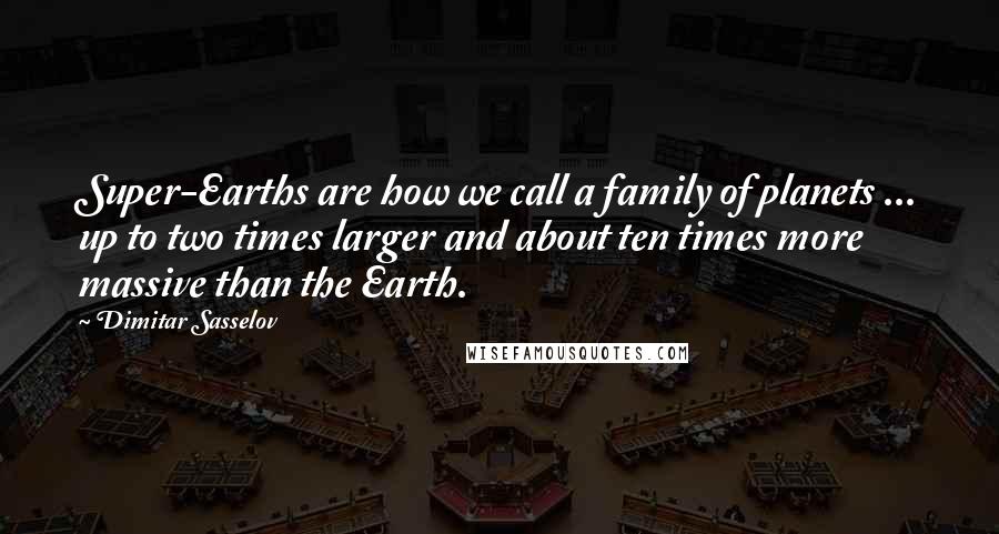 Dimitar Sasselov Quotes: Super-Earths are how we call a family of planets ... up to two times larger and about ten times more massive than the Earth.