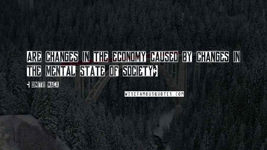 Dimitri Maex Quotes: Are changes in the economy caused by changes in the mental state of society?