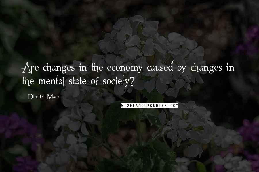 Dimitri Maex Quotes: Are changes in the economy caused by changes in the mental state of society?