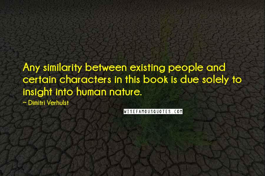 Dimitri Verhulst Quotes: Any similarity between existing people and certain characters in this book is due solely to insight into human nature.