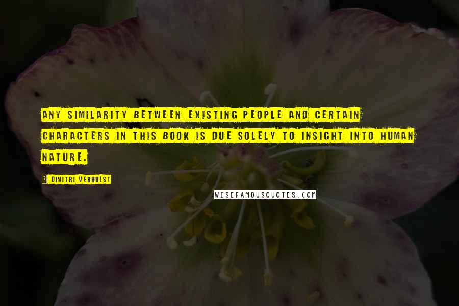 Dimitri Verhulst Quotes: Any similarity between existing people and certain characters in this book is due solely to insight into human nature.