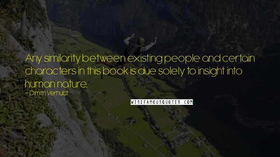 Dimitri Verhulst Quotes: Any similarity between existing people and certain characters in this book is due solely to insight into human nature.