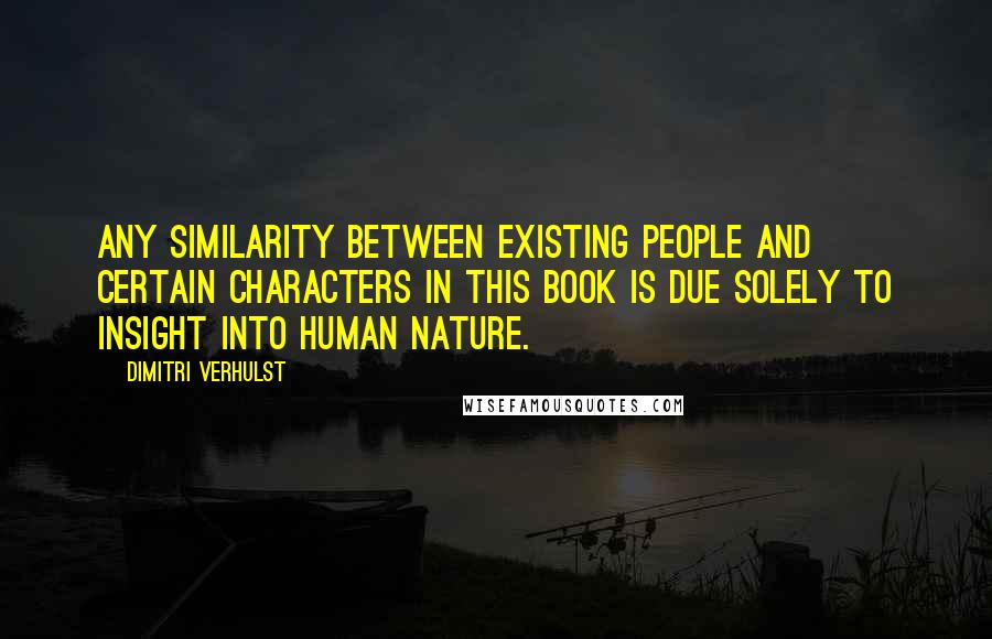 Dimitri Verhulst Quotes: Any similarity between existing people and certain characters in this book is due solely to insight into human nature.