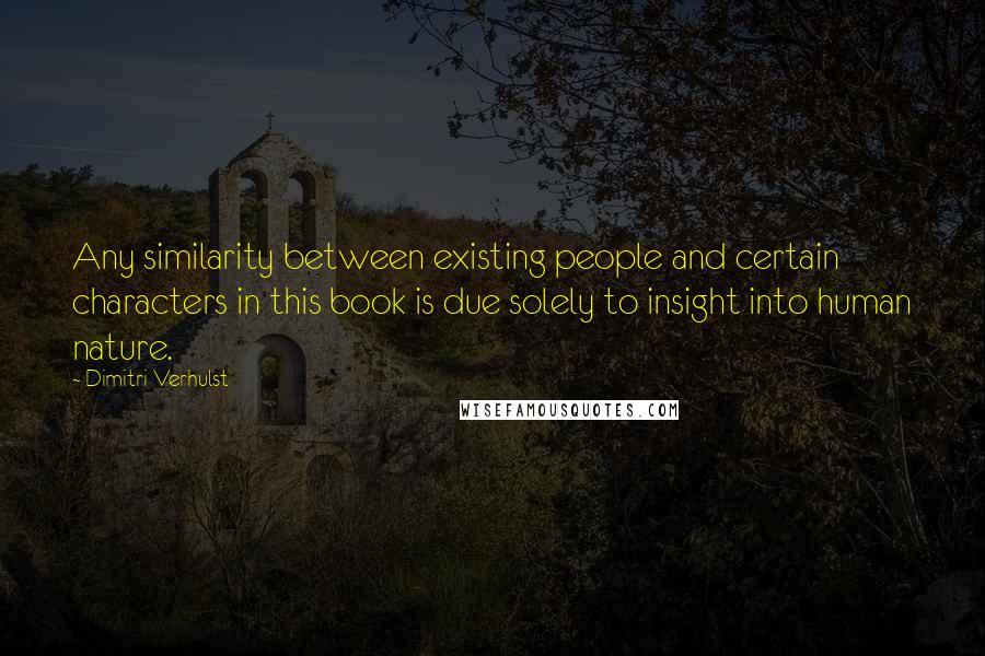 Dimitri Verhulst Quotes: Any similarity between existing people and certain characters in this book is due solely to insight into human nature.