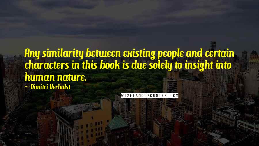 Dimitri Verhulst Quotes: Any similarity between existing people and certain characters in this book is due solely to insight into human nature.