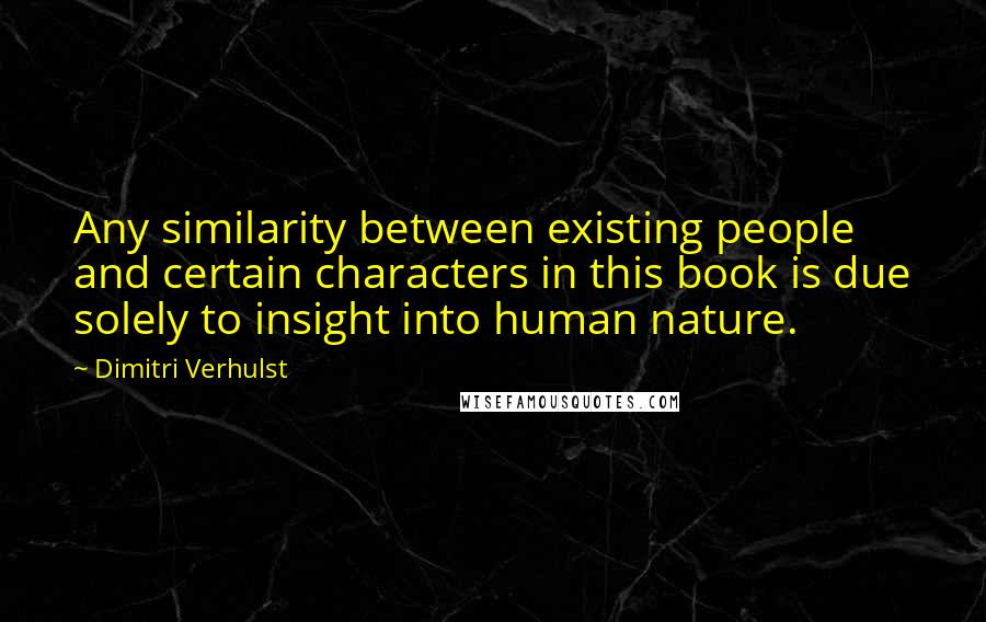 Dimitri Verhulst Quotes: Any similarity between existing people and certain characters in this book is due solely to insight into human nature.