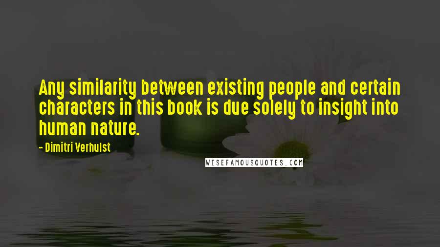 Dimitri Verhulst Quotes: Any similarity between existing people and certain characters in this book is due solely to insight into human nature.