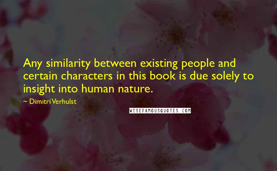 Dimitri Verhulst Quotes: Any similarity between existing people and certain characters in this book is due solely to insight into human nature.