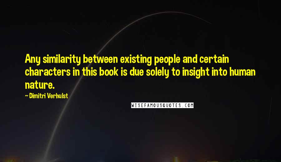 Dimitri Verhulst Quotes: Any similarity between existing people and certain characters in this book is due solely to insight into human nature.