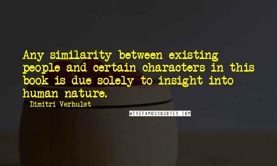 Dimitri Verhulst Quotes: Any similarity between existing people and certain characters in this book is due solely to insight into human nature.