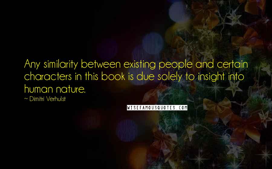 Dimitri Verhulst Quotes: Any similarity between existing people and certain characters in this book is due solely to insight into human nature.