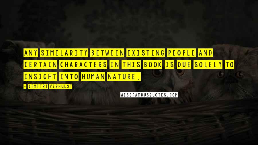 Dimitri Verhulst Quotes: Any similarity between existing people and certain characters in this book is due solely to insight into human nature.