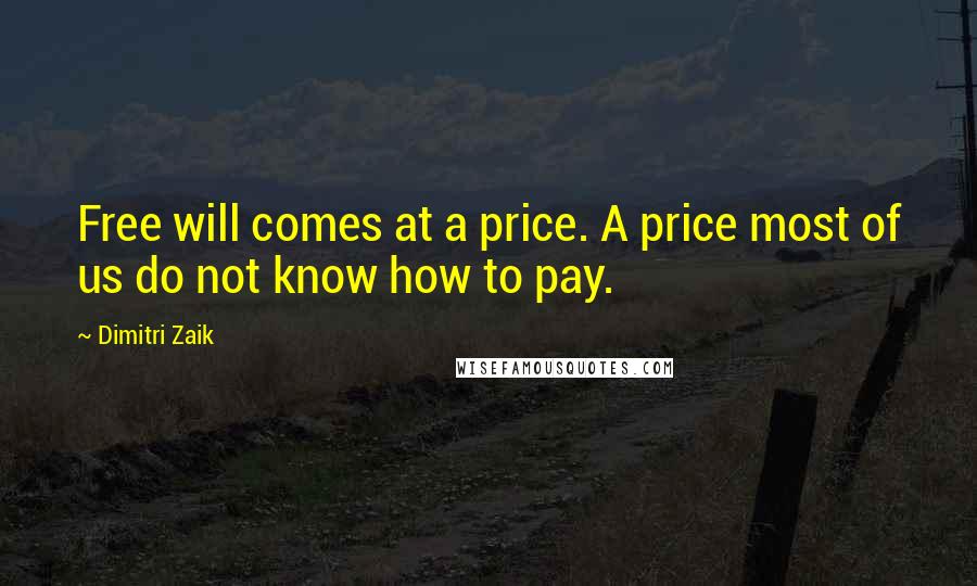 Dimitri Zaik Quotes: Free will comes at a price. A price most of us do not know how to pay.