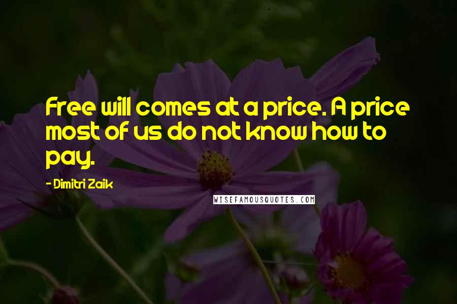 Dimitri Zaik Quotes: Free will comes at a price. A price most of us do not know how to pay.