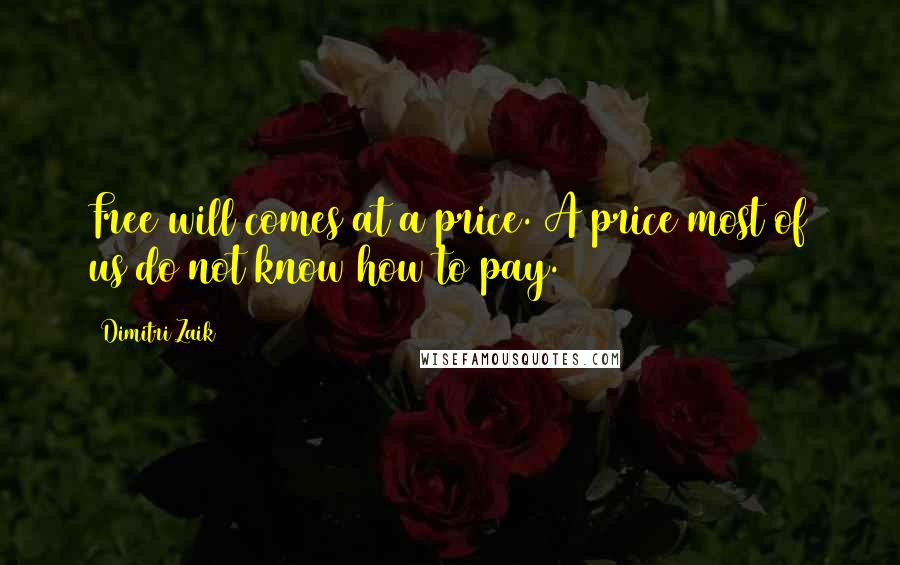 Dimitri Zaik Quotes: Free will comes at a price. A price most of us do not know how to pay.