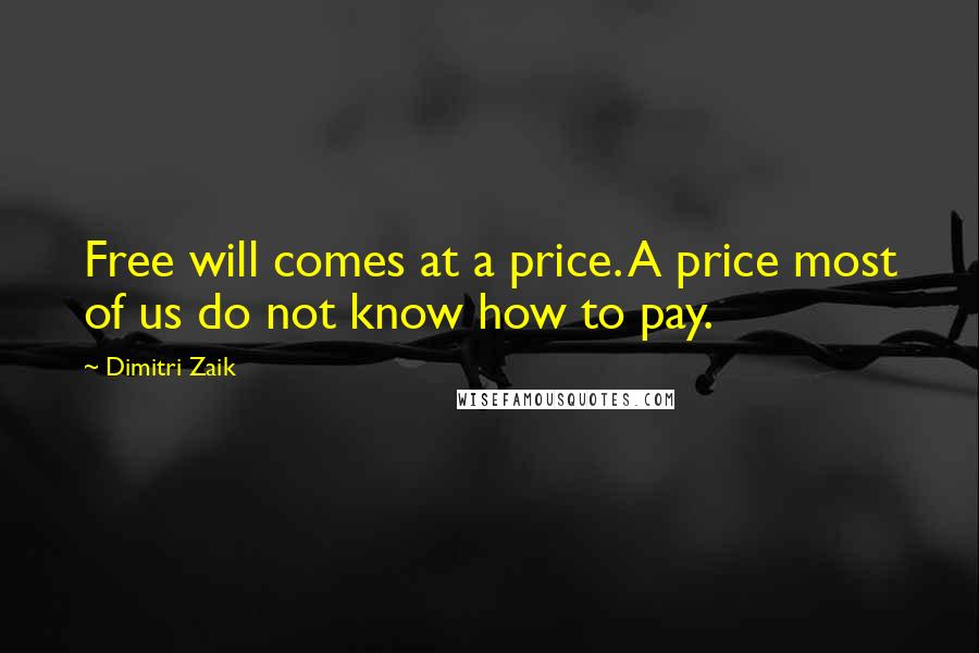 Dimitri Zaik Quotes: Free will comes at a price. A price most of us do not know how to pay.