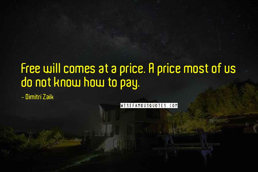 Dimitri Zaik Quotes: Free will comes at a price. A price most of us do not know how to pay.