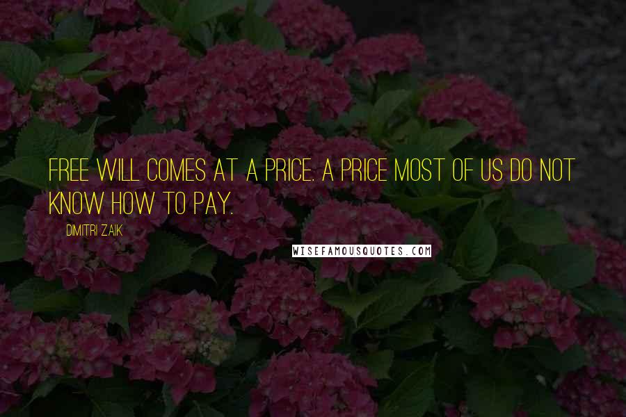 Dimitri Zaik Quotes: Free will comes at a price. A price most of us do not know how to pay.